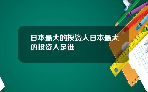 日本最大的投资人日本最大的投资人是谁