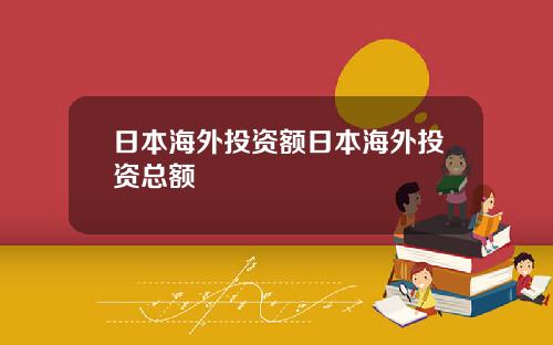 日本海外投资额日本海外投资总额