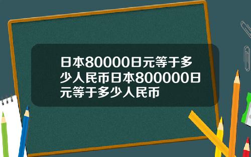 日本80000日元等于多少人民币日本800000日元等于多少人民币