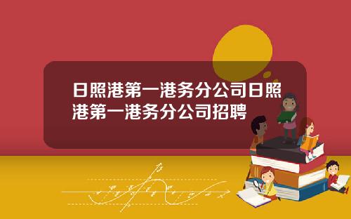 日照港第一港务分公司日照港第一港务分公司招聘