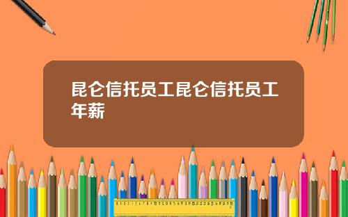 昆仑信托员工昆仑信托员工年薪