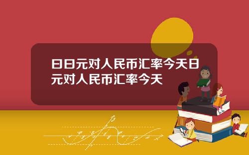 曰曰元对人民币汇率今天日元对人民币汇率今天