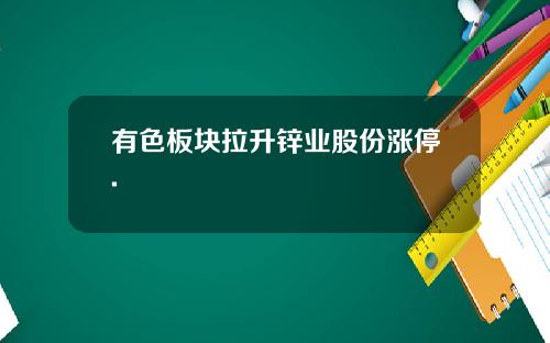 有色板块拉升锌业股份涨停.