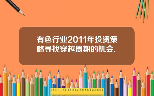 有色行业2011年投资策略寻找穿越周期的机会.