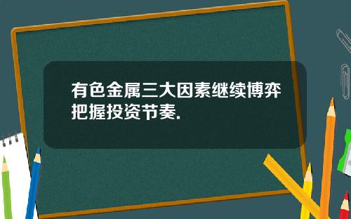 有色金属三大因素继续博弈把握投资节奏.