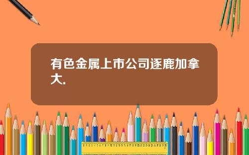 有色金属上市公司逐鹿加拿大.