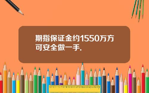 期指保证金约1550万方可安全做一手.