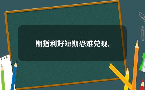 期指利好短期恐难兑现.
