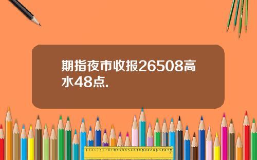 期指夜市收报26508高水48点.