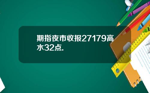 期指夜市收报27179高水32点.