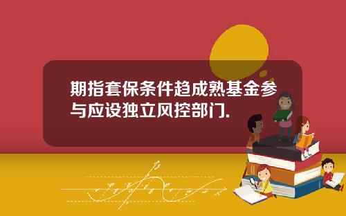 期指套保条件趋成熟基金参与应设独立风控部门.