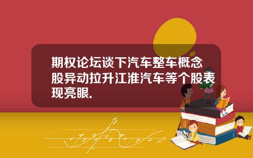 期权论坛谈下汽车整车概念股异动拉升江淮汽车等个股表现亮眼.