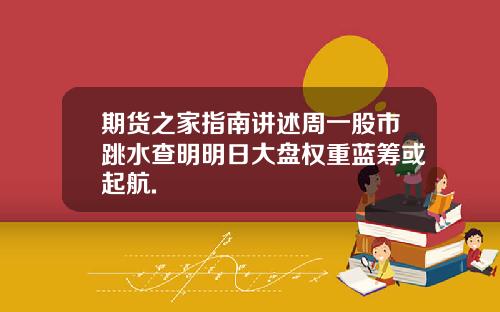期货之家指南讲述周一股市跳水查明明日大盘权重蓝筹或起航.