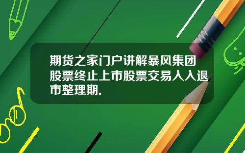 期货之家门户讲解暴风集团股票终止上市股票交易入入退市整理期.