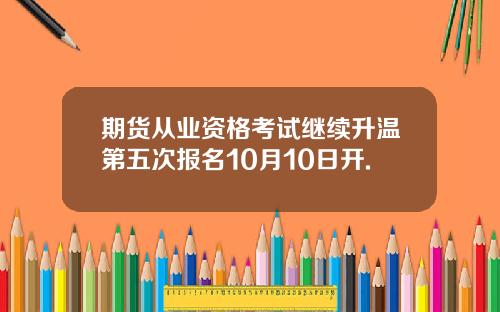 期货从业资格考试继续升温第五次报名10月10日开.