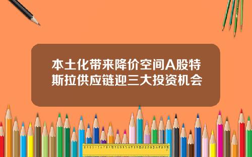 本土化带来降价空间A股特斯拉供应链迎三大投资机会