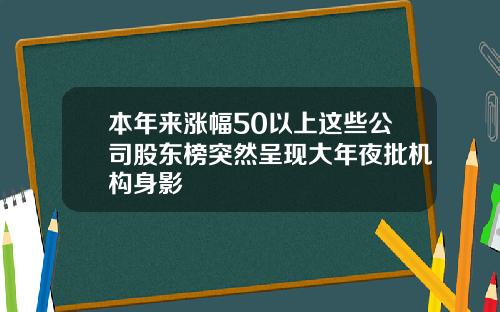 本年来涨幅50以上这些公司股东榜突然呈现大年夜批机构身影