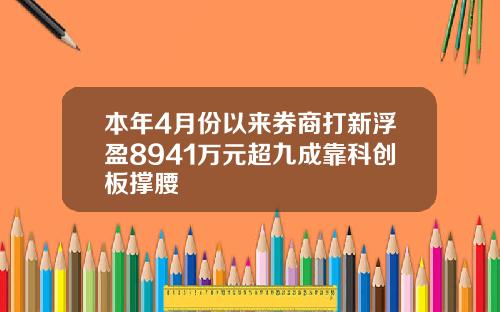 本年4月份以来券商打新浮盈8941万元超九成靠科创板撑腰