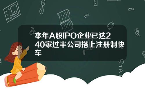 本年A股IPO企业已达240家过半公司搭上注册制快车
