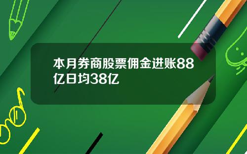 本月券商股票佣金进账88亿日均38亿