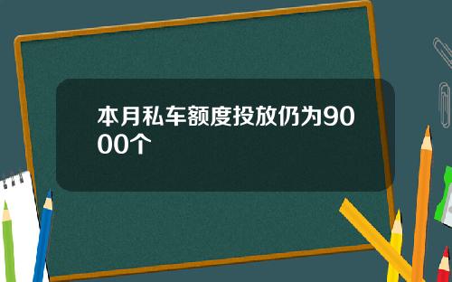 本月私车额度投放仍为9000个