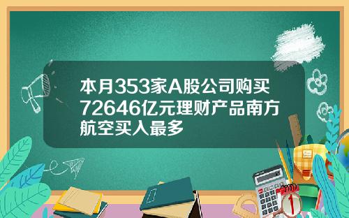 本月353家A股公司购买72646亿元理财产品南方航空买入最多