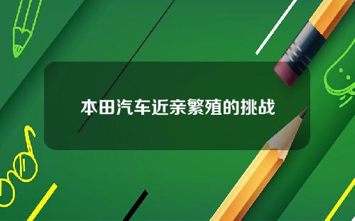 本田汽车近亲繁殖的挑战