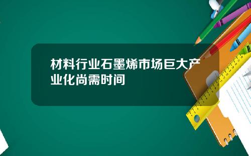 材料行业石墨烯市场巨大产业化尚需时间