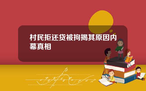 村民拒还贷被拘揭其原因内幕真相