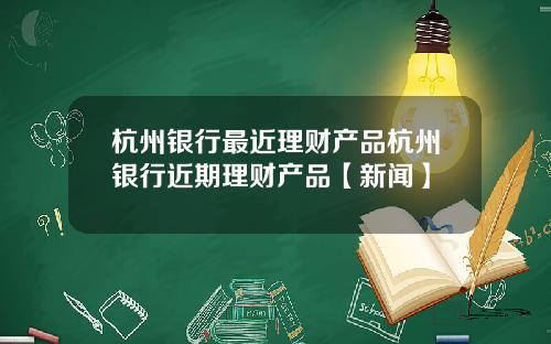 杭州银行最近理财产品杭州银行近期理财产品【新闻】