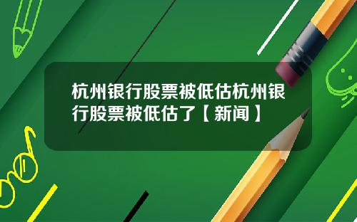 杭州银行股票被低估杭州银行股票被低估了【新闻】