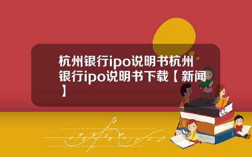 杭州银行ipo说明书杭州银行ipo说明书下载【新闻】