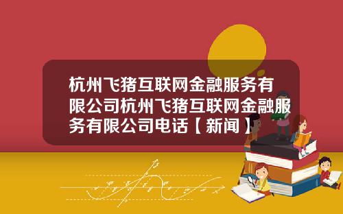 杭州飞猪互联网金融服务有限公司杭州飞猪互联网金融服务有限公司电话【新闻】