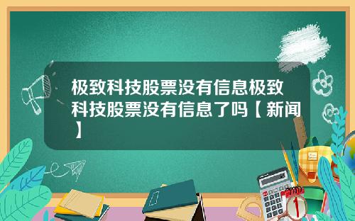 极致科技股票没有信息极致科技股票没有信息了吗【新闻】