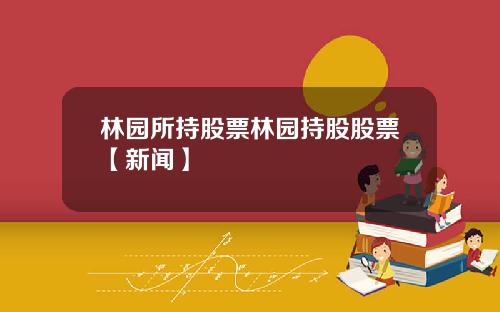 林园所持股票林园持股股票【新闻】