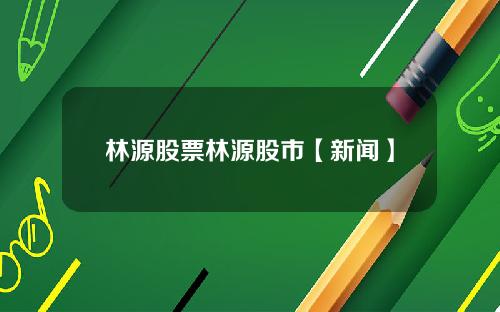 林源股票林源股市【新闻】