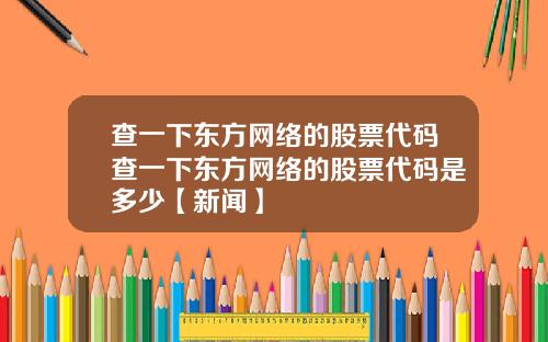 查一下东方网络的股票代码查一下东方网络的股票代码是多少【新闻】