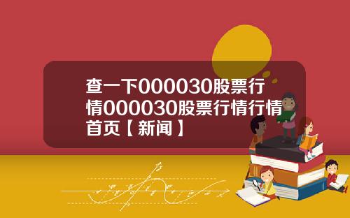 查一下000030股票行情000030股票行情行情首页【新闻】