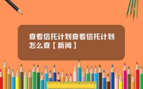 查看信托计划查看信托计划怎么查【新闻】