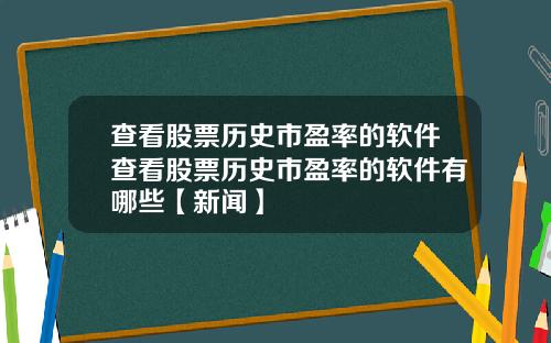 查看股票历史市盈率的软件查看股票历史市盈率的软件有哪些【新闻】