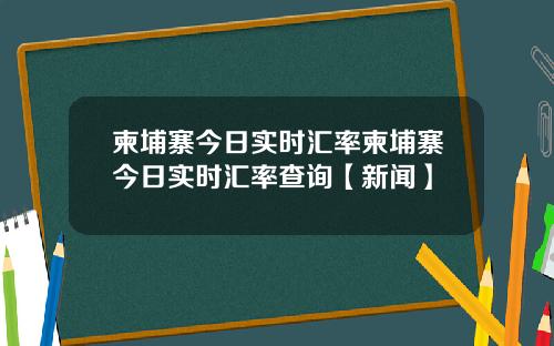 柬埔寨今日实时汇率柬埔寨今日实时汇率查询【新闻】