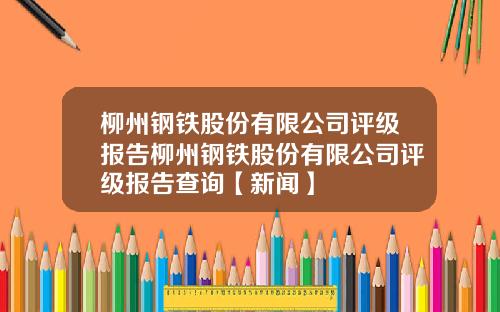 柳州钢铁股份有限公司评级报告柳州钢铁股份有限公司评级报告查询【新闻】