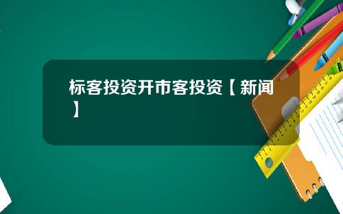 标客投资开市客投资【新闻】