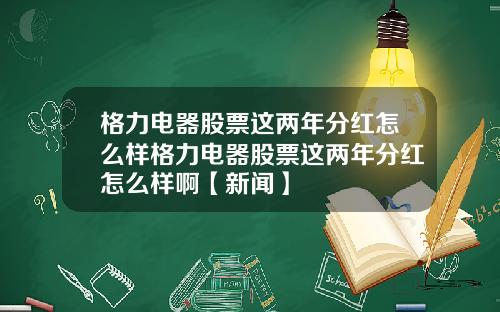 格力电器股票这两年分红怎么样格力电器股票这两年分红怎么样啊【新闻】