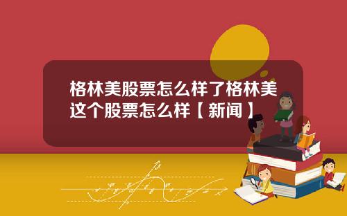 格林美股票怎么样了格林美这个股票怎么样【新闻】
