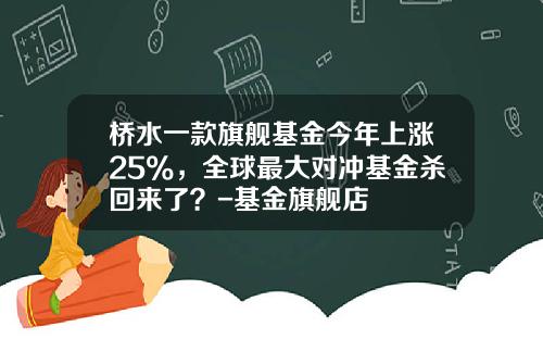 桥水一款旗舰基金今年上涨25%，全球最大对冲基金杀回来了？-基金旗舰店