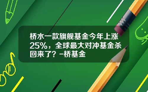 桥水一款旗舰基金今年上涨25%，全球最大对冲基金杀回来了？-桥基金