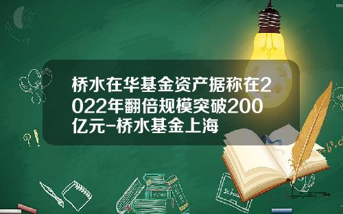 桥水在华基金资产据称在2022年翻倍规模突破200亿元-桥水基金上海