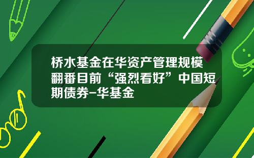 桥水基金在华资产管理规模翻番目前“强烈看好”中国短期债券-华基金