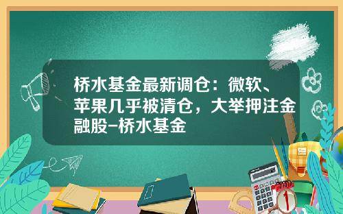 桥水基金最新调仓：微软、苹果几乎被清仓，大举押注金融股-桥水基金